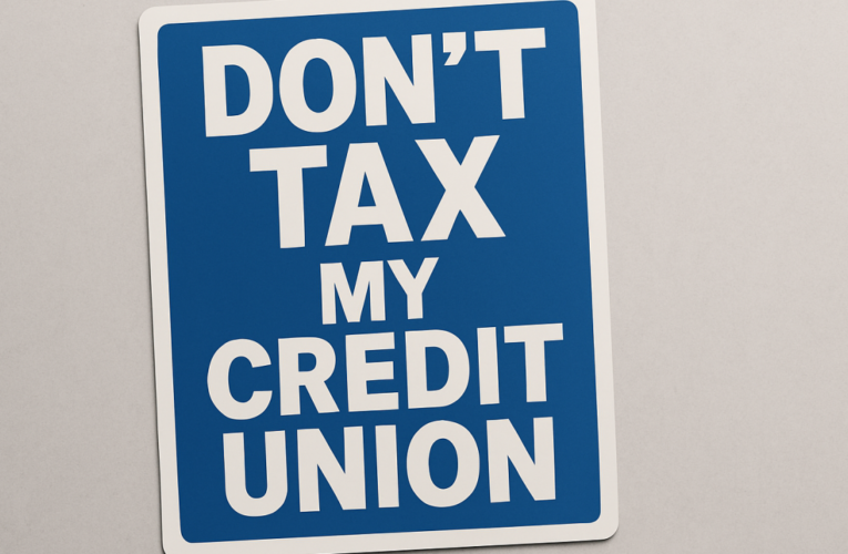 Don’t Tax My Credit Union: A Renewed Call for Industry-Wide Vigilance
